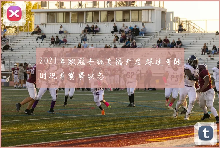 2021年欧冠手机直播开启 球迷可随时观看赛事动态