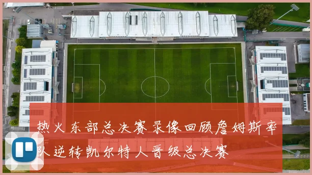 热火东部总决赛录像回顾詹姆斯率队逆转凯尔特人晋级总决赛