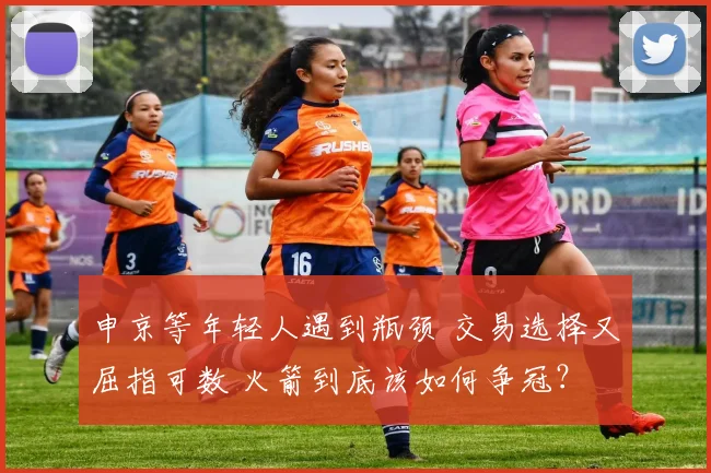 申京等年轻人遇到瓶颈 交易选择又屈指可数 火箭到底该如何争冠？