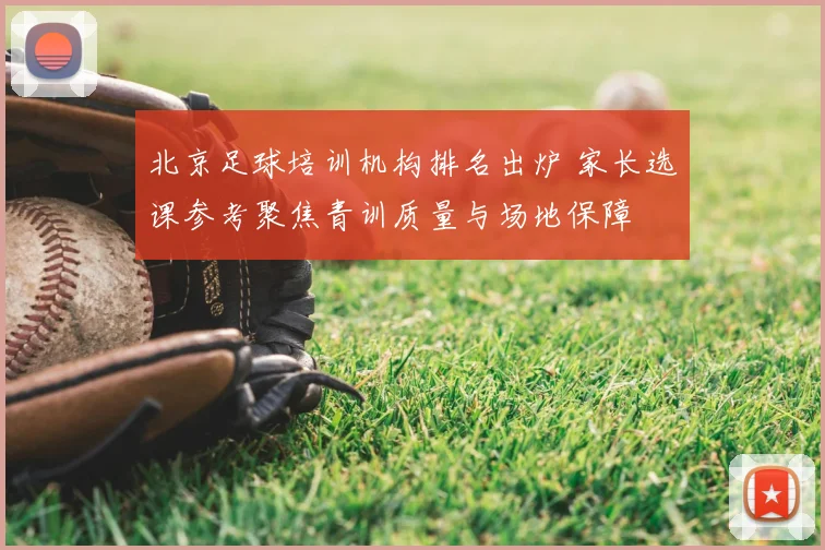 北京足球培训机构排名出炉 家长选课参考聚焦青训质量与场地保障