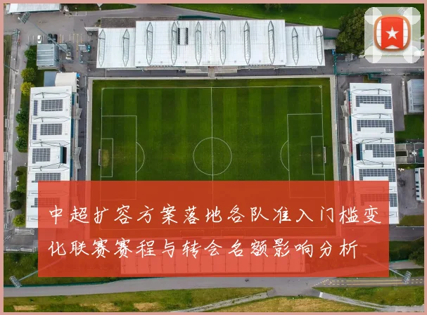 中超扩容方案落地各队准入门槛变化联赛赛程与转会名额影响分析