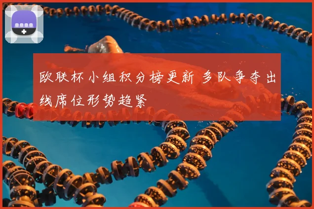 欧联杯小组积分榜更新 多队争夺出线席位形势趋紧