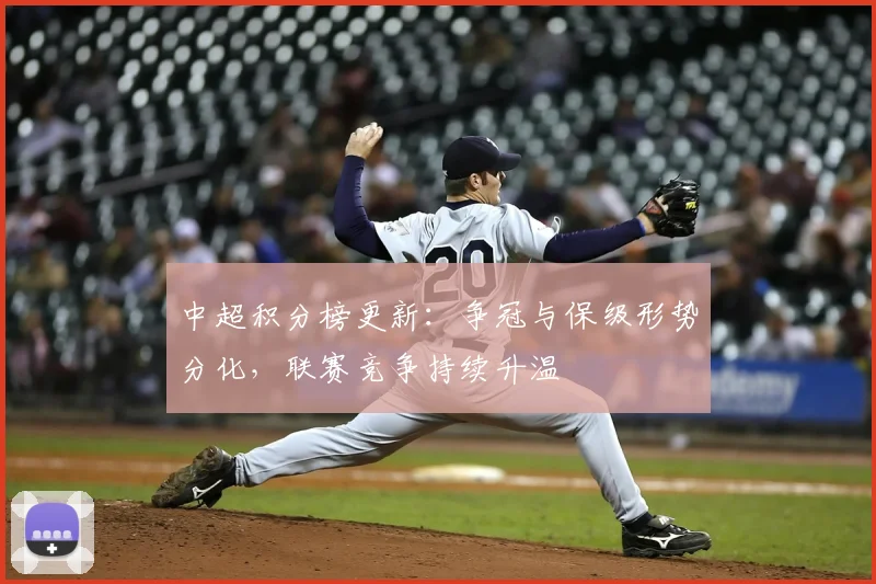 中超积分榜更新:争冠与保级形势分化,联赛竞争持续升温