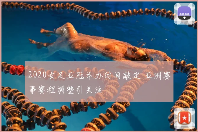 2020女足亚冠举办时间敲定 亚洲赛事赛程调整引关注