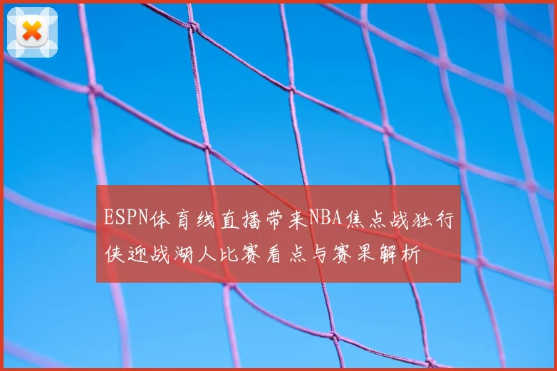 ESPN体育线直播带来NBA焦点战独行侠迎战湖人比赛看点与赛果解析