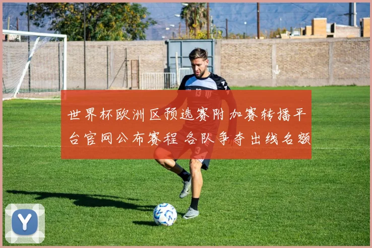 世界杯欧洲区预选赛附加赛转播平台官网公布赛程 各队争夺出线名额看点十足
