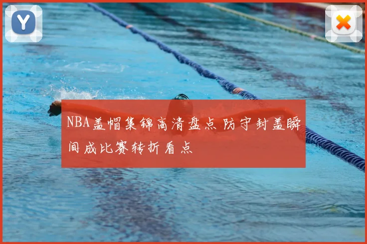 NBA盖帽集锦高清盘点 防守封盖瞬间成比赛转折看点