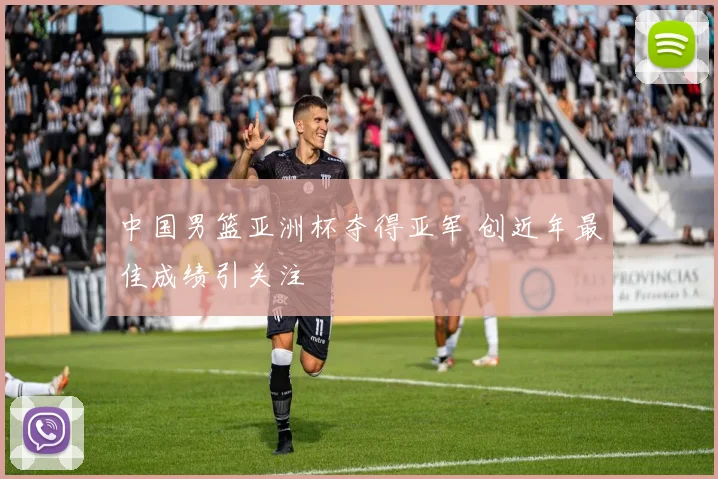 中国男篮亚洲杯夺得亚军 创近年最佳成绩引关注