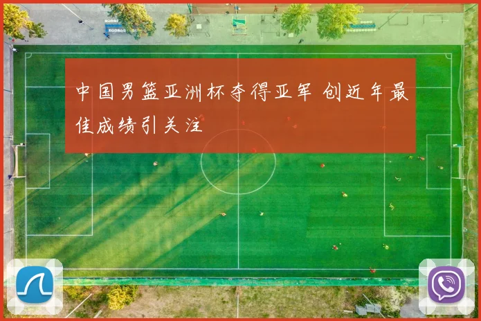 中国男篮亚洲杯夺得亚军 创近年最佳成绩引关注