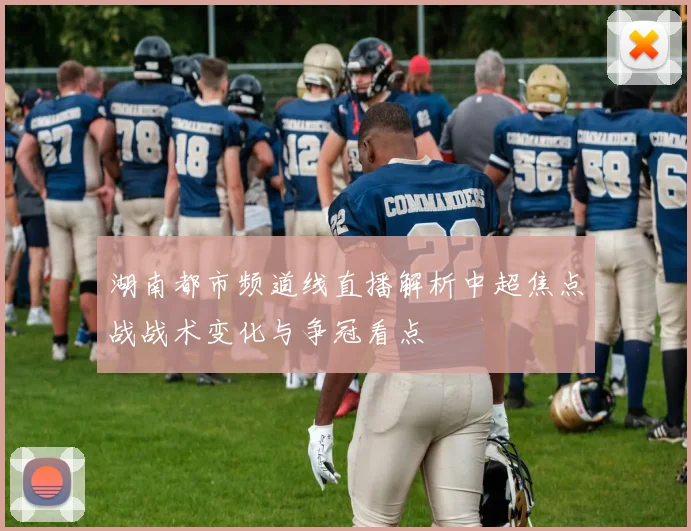 湖南都市频道线直播解析中超焦点战战术变化与争冠看点