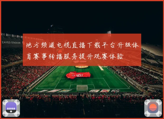 地方频道电视直播下载平台升级体育赛事转播服务提升观赛体验