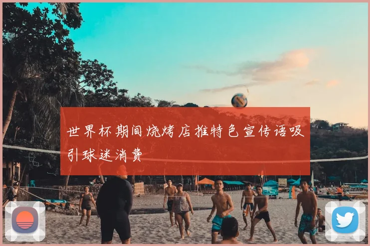 世界杯期间烧烤店推特色宣传语吸引球迷消费