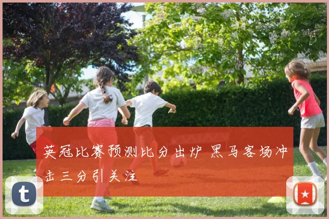 英冠比赛预测比分出炉 黑马客场冲击三分引关注