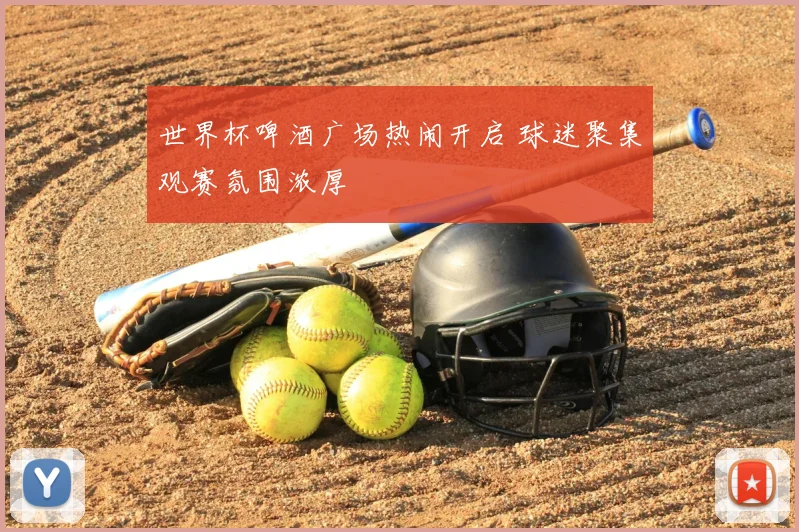 世界杯啤酒广场热闹开启 球迷聚集观赛氛围浓厚
